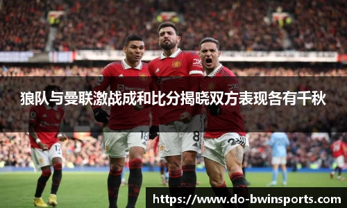 狼队与曼联激战成和比分揭晓双方表现各有千秋